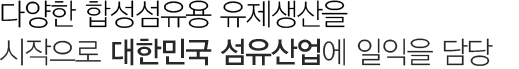 다양한 합성섬유의 유제생산을 시작으로 대한민국 섬유산업에 익일을 담당
